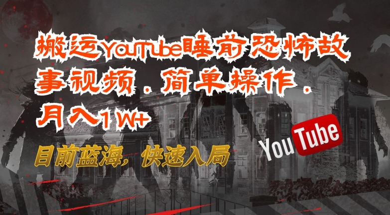 搬运YouTube睡前恐怖故事视频,简单操作,月入1W+,目前蓝海,快速入局【揭秘】 搬运YouTube睡前恐怖故事视频,简单操作,月入1W+,目前蓝海,快速入局【揭秘】
