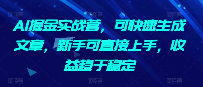 AI掘金实战营,可快速生成文章,新手可直接上手,收益趋于稳定-一鸣资源网