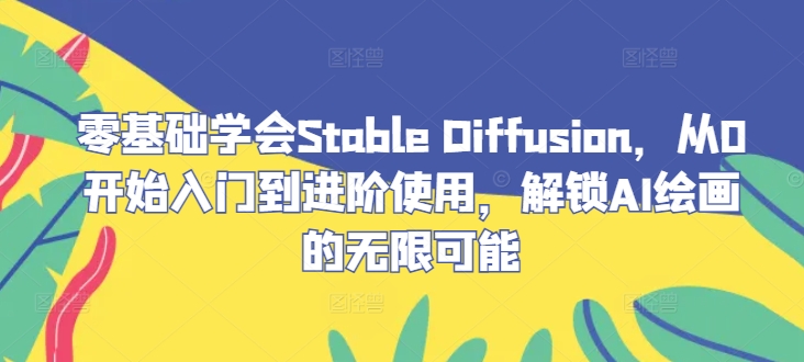 零基础学会Stable Diffusion,从0开始入门到进阶使用,解锁AI绘画的无限可能 零基础学会Stable Diffusion,从0开始入门到进阶使用,解锁AI绘画的无限可能