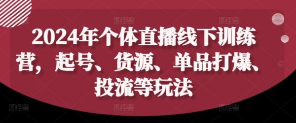 2024年个体直播训练营,起号、货源、单品打爆、投流等玩法 2024年个体直播训练营,起号、货源、单品打爆、投流等玩法