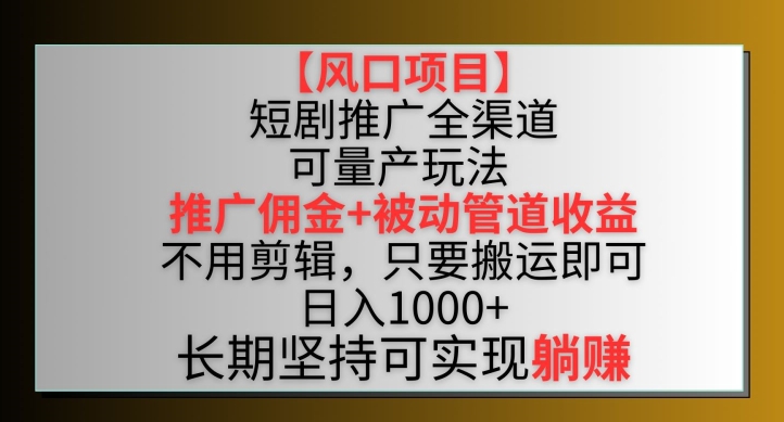 【风口项目】短剧推广全渠道最新双重收益玩法，推广佣金管道收益，不用剪辑，只要搬运即可【揭秘】-一鸣资源网