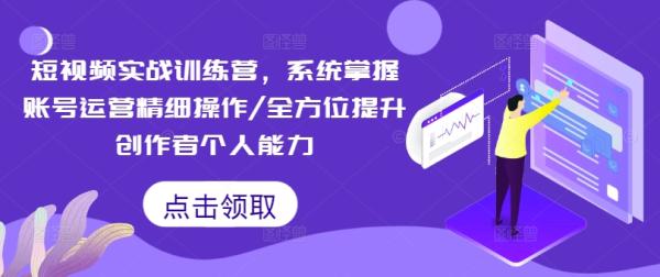 短视频实战训练营,系统掌握账号运营精细操作/全方位提升创作者个人能力 短视频实战训练营,系统掌握账号运营精细操作/全方位提升创作者个人能力