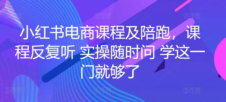 小红书电商课程及陪跑,课程反复听 实操随时问 学这一门就够了 小红书电商课程及陪跑,课程反复听 实操随时问 学这一门就够了
