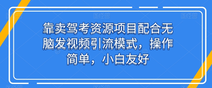 靠卖驾考资源项目配合无脑发视频引流模式,操作简单,小白友好【揭秘】 靠卖驾考资源项目配合无脑发视频引流模式,操作简单,小白友好【揭秘】