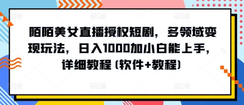陌陌美女直播授权短剧,多领域变现玩法,日入1000加小白能上手,详细教程(软件+教程)【揭秘】 陌陌美女直播授权短剧,多领域变现玩法,日入1000加小白能上手,详细教程(软件+教程)【揭秘】