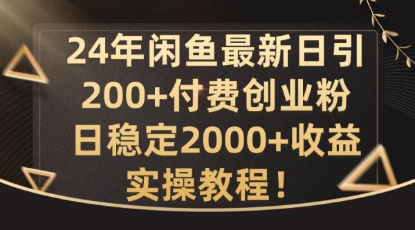 24年闲鱼最新日引200+付费创业粉日稳2000+收益,实操教程【揭秘】 24年闲鱼最新日引200+付费创业粉日稳2000+收益,实操教程【揭秘】