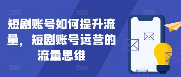 短剧账号如何提升流量,短剧账号运营的流量思维 短剧账号如何提升流量,短剧账号运营的流量思维