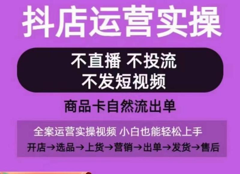 抖店运营实操课，从0-1起店视频全实操，不直播、不投流、不发短视频，商品卡自然流出单-一鸣资源网