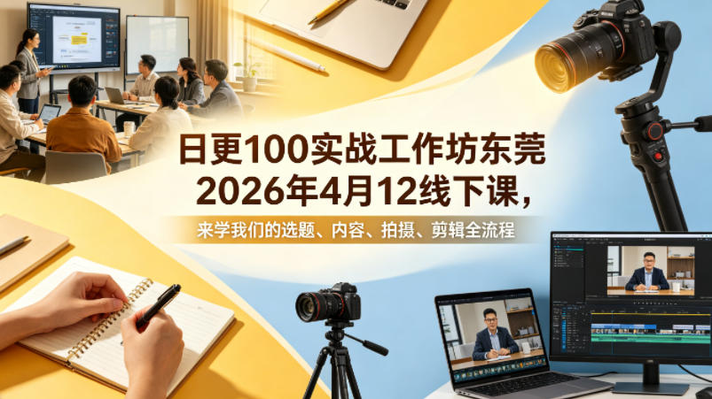 日更100实条‬战工作坊东莞2026年4月12线下课，来学我们的选题、内容、拍摄、剪辑全流程-一鸣资源网