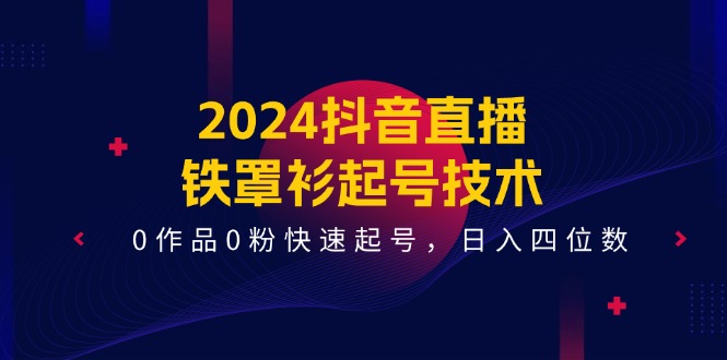 2024抖音直播-铁罩衫起号技术,0作品0粉快速起号,日入四位数(14节课) 2024抖音直播-铁罩衫起号技术,0作品0粉快速起号,日入四位数(14节课)
