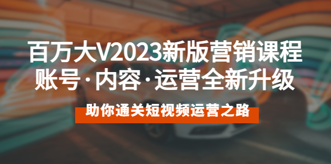 2023最新短视频营销课程：账号·内容·运营全新升级 通关短视频运营之路-一鸣资源网