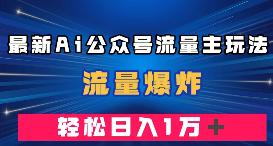 最新AI公众号流量主玩法,流量爆炸,轻松月入一万+【揭秘】