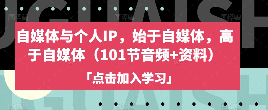 自媒体与个人IP，始于自媒体，高于自媒体（101节音频+资料）-一鸣资源网