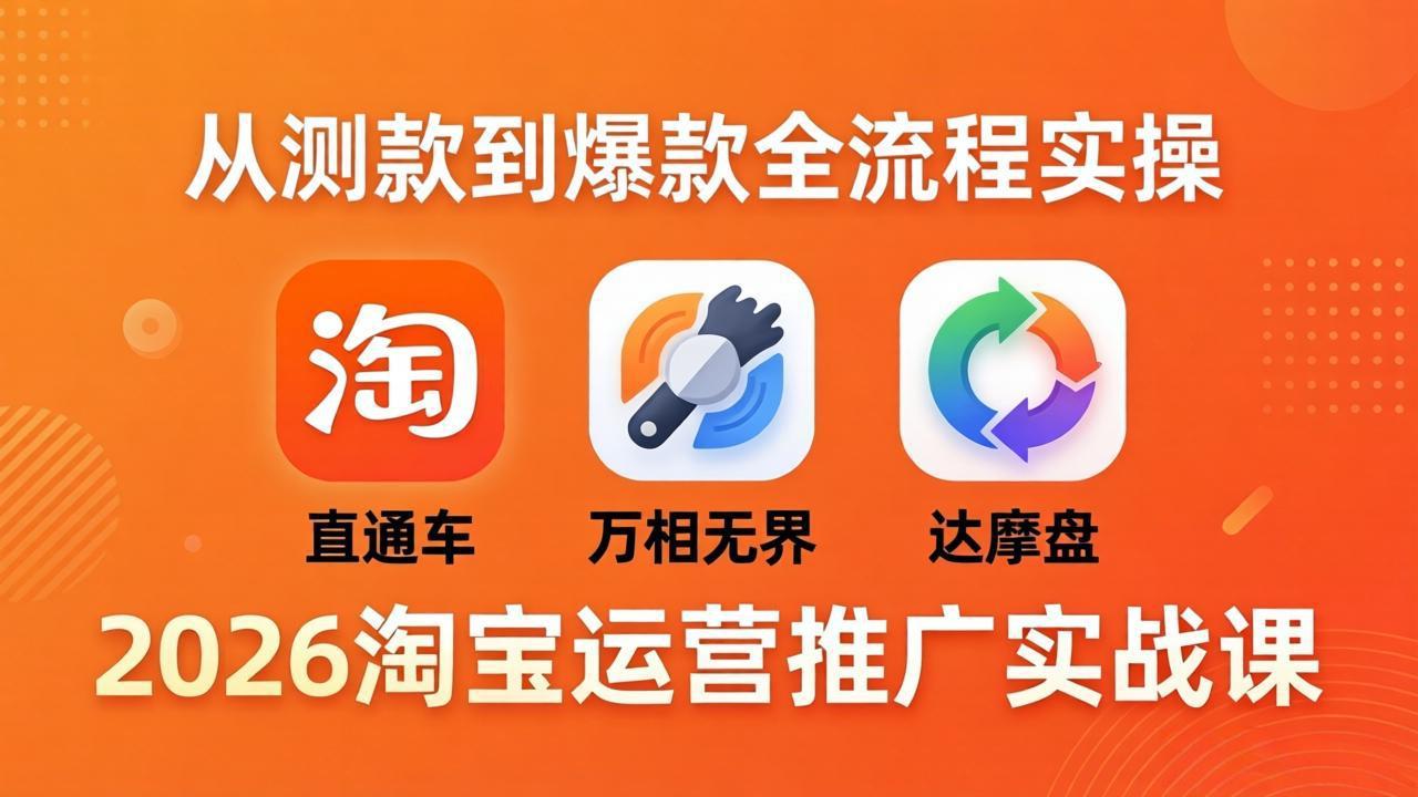 2026淘宝运营推广实战课-更新4月20：直通车 + 万相无界 + 达摩盘，从测款到爆款全流程实操-一鸣资源网