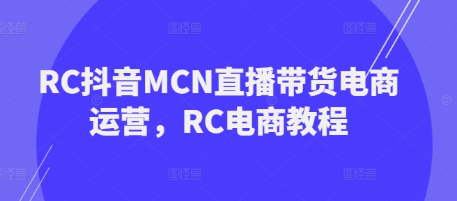 图片[1]-RC抖音MCN直播带货电商运营，RC电商教程-一鸣资源网