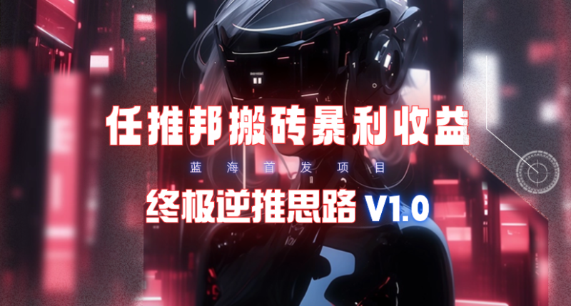【限时蓝海】任推邦搬砖暴利吃收益_终极逆推思路V1.0 【限时蓝海】任推邦搬砖暴利吃收益_终极逆推思路V1.0