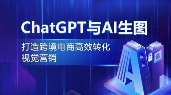 CHATGPT与AI生图,打造跨境电商高效转化视觉营销 CHATGPT与AI生图,打造跨境电商高效转化视觉营销
