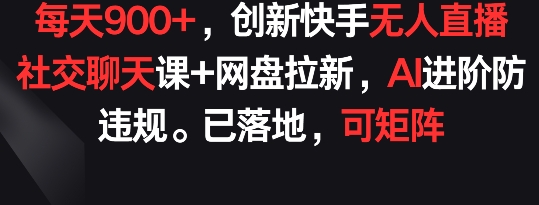 创新快手无人直播:社交聊天课+网盘拉新,AI进阶防违规, 每天900+已落地 可矩阵【揭秘】 创新快手无人直播:社交聊天课+网盘拉新,AI进阶防违规, 每天900+已落地 可矩阵【揭秘】