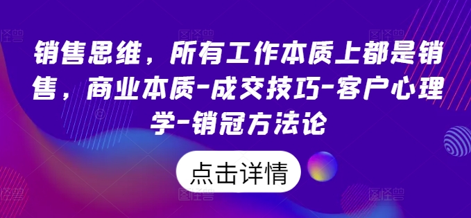 销售思维,所有工作本质上都是销售,商业本质-成交技巧-客户心理学-销冠方法论-一鸣资源网