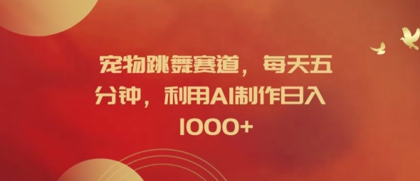 宠物跳舞赛道,每天五分钟,利用AI制作日入1K【揭秘】 宠物跳舞赛道,每天五分钟,利用AI制作日入1K【揭秘】