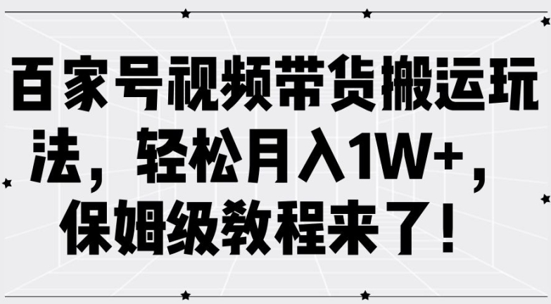 百家号视频带货搬运玩法,轻松月入1W+,保姆级教程来了 百家号视频带货搬运玩法,轻松月入1W+,保姆级教程来了