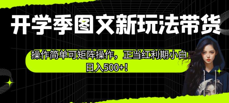 开学季图文新玩法带货,操作简单可矩阵操作,正当红利期小白日入500+!【揭秘】