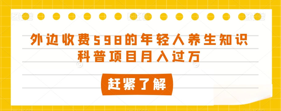 外边收费598的年轻人养生知识科普项目月入过万【揭秘】-一鸣资源网