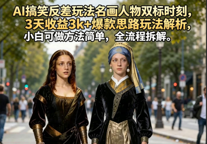 AI搞笑反差玩法名画人物双标时刻，3天收益3k+爆款思路玩法解析，小白可做方法简单，全流程拆解-一鸣资源网