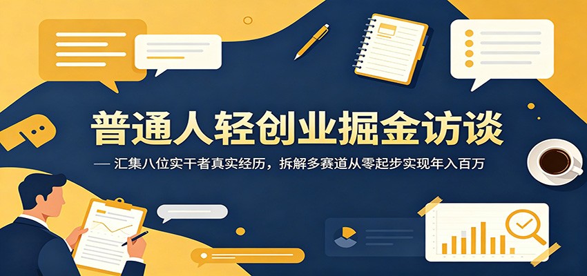 普通人轻创业掘金访谈：汇集八位实干者真实经历，拆解多赛道从零起步实现年入百万-一鸣资源网