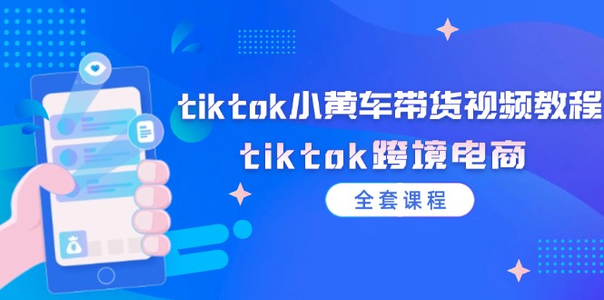 tiktok小黄车带货视频教程,tiktok跨境电商(全套课程) tiktok小黄车带货视频教程,tiktok跨境电商(全套课程)