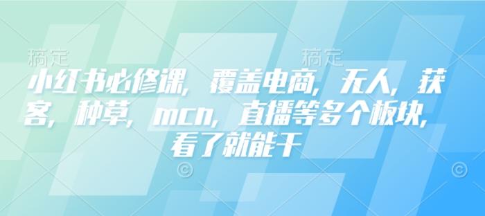 图片[1]-小红书必修课，覆盖电商，无人，获客，种草，mcn，直播等多个板块，看了就能干-一鸣资源网
