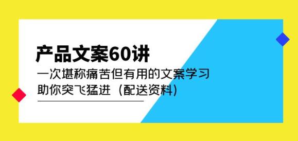 产品文案60讲:一次堪称痛苦但有用的文案学习助你突飞猛进(配送资料)