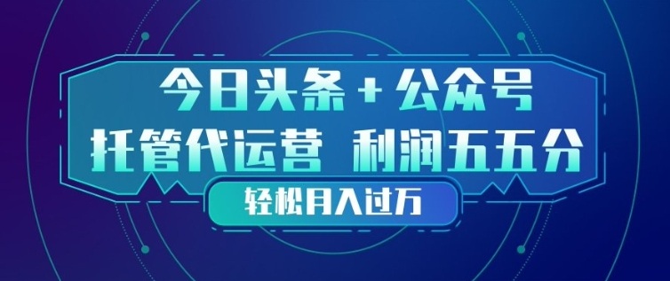 今日头条+公众号双重代运营模式，每天花费十分钟发布，单日稳定变现3张+【揭秘】-一鸣资源网