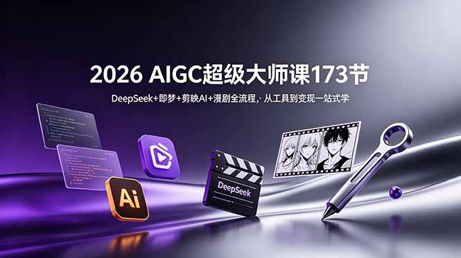 2026 AIGC超级大师课173节：DeepSeek+即梦+剪映AI+漫剧全流程，从工具到变现一站式学-一鸣资源网