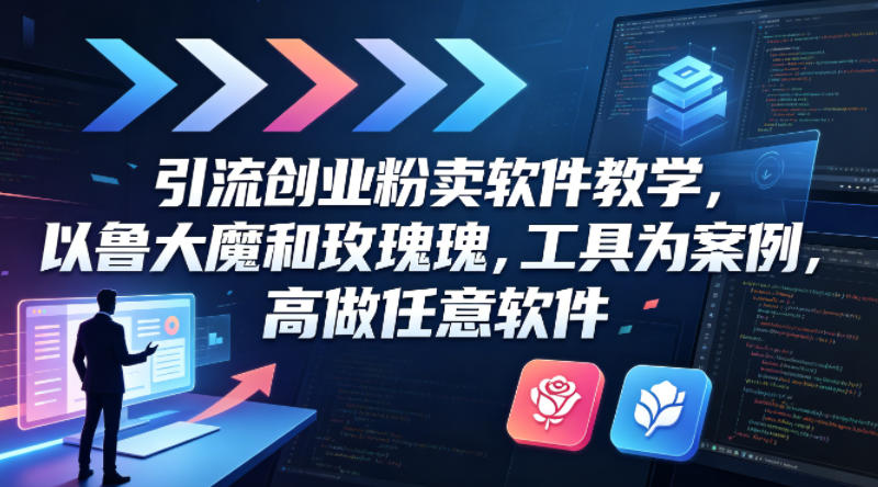 引流创业粉卖软件教学，以鲁大魔和玫瑰工具为案例，可做任意软件-一鸣资源网