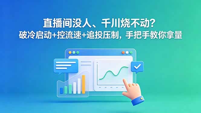 直播间没人、千川烧不动？破冷启动+控流速+追投压制，手把手教你拿量-一鸣资源网