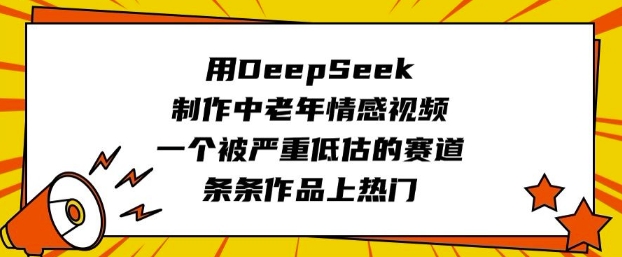 用DeepSeek制作中老年情感视频，一个被严重低估的赛道，条条作品上热门-一鸣资源网