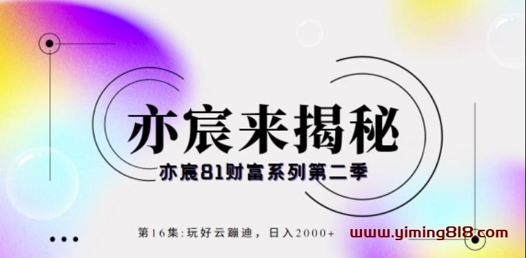 图片[1]-亦宸财富81系列第2季第16集：玩好云蹦迪，日入2000+-一鸣资源网