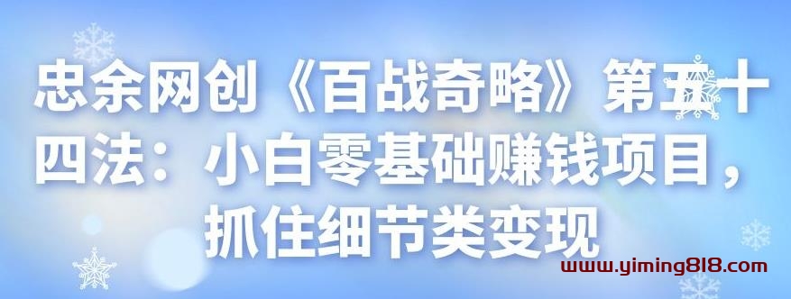 图片[1]-忠余网创《百战奇略》第五十四法：小白零基础赚钱项目，抓住细节类变现-挖财365