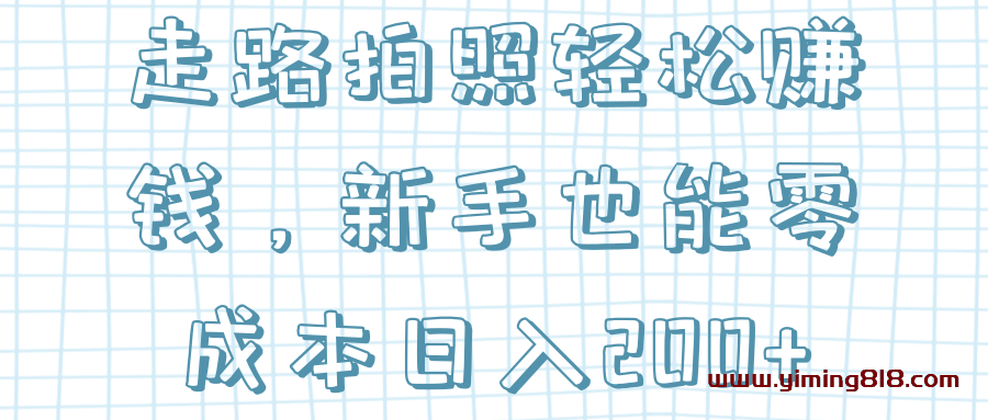 图片[1]-走路拍照轻松赚钱，新手也能零成本日入200+【视频教程】-挖财365