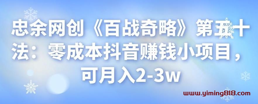图片[1]-忠余网创《百战奇略》第五十法：零成本抖音赚钱小项目，可月入2-3w l-挖财365