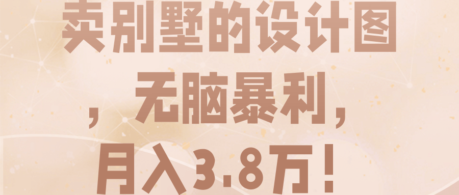 卖别墅的设计图，无脑暴利，月入3.8万！【视频教程】-一鸣资源网