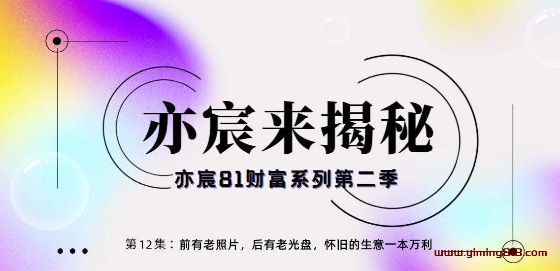 图片[1]-亦宸财富81系列第1季第12集：前有老照片，后有老光盘，怀旧的生意一本万利-一鸣资源网