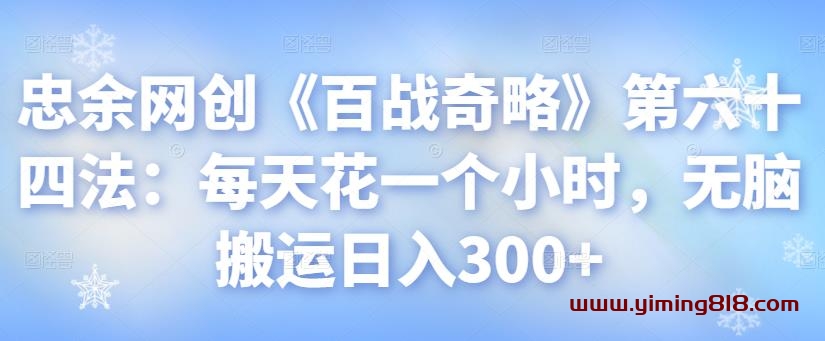 图片[1]-忠余网创《百战奇略》第六十四法：每天花一个小时，无脑搬运日入300+-挖财365