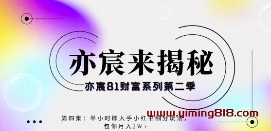 图片[1]-亦宸财富81系列第2季第4集：半小时即入手小红书成交项目，包你月入2W-挖财365