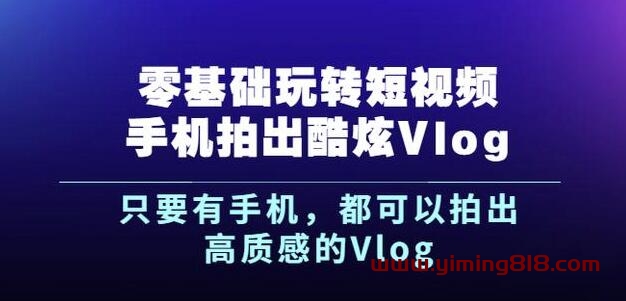 图片[1]-杨精坤零基础玩转短视频手机拍出酷炫Vlog，只要有手机就可以拍出高质感的Vlog-一鸣资源网