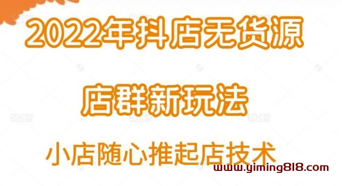 小卒·2022年抖店无货源店群新玩法汇总和小店随心推起店技术-一鸣资源网