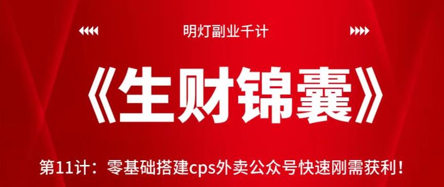 图片[1]-明灯副业千计—《生财锦囊》第11计：零基础搭建cps外卖公众号快速刚需获利【视频课程】-一鸣资源网