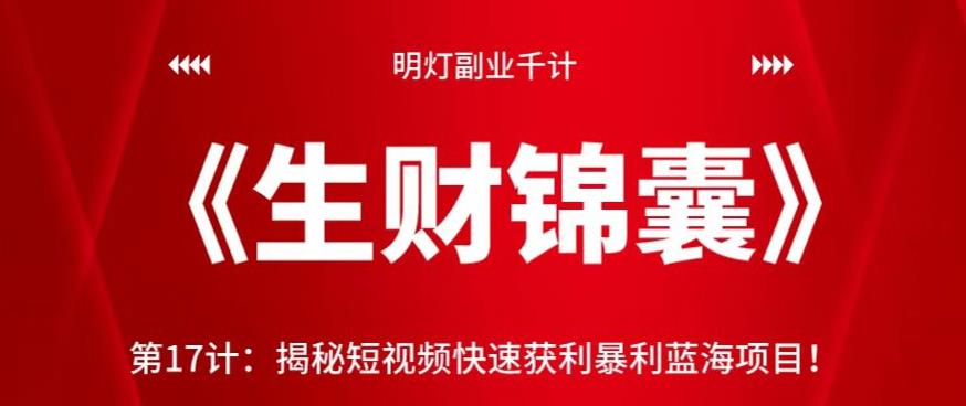 图片[1]-明灯副业千计—《生财锦囊》第17计：揭秘短视频快速获利暴利蓝海项目！【视频课程】-一鸣资源网