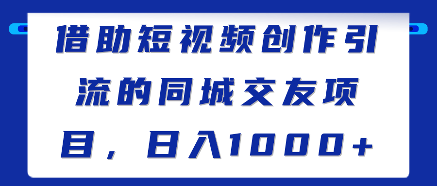 图片[1]-借助短视频创作引流的同城交友项目，日入1000+【视频教程】-一鸣资源网